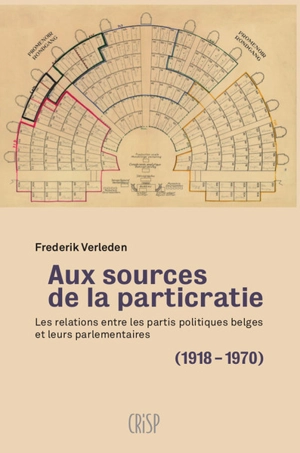 Aux sources de la particratie : les relations entre les partis politiques belges et leurs parlementaires (1918-1970) - Frederik Verleden