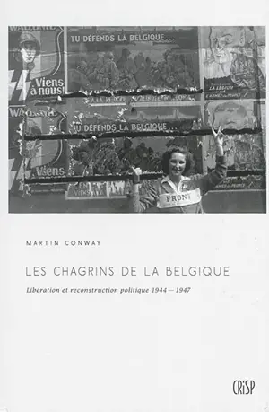 Les chagrins de la Belgique : Libération et reconstruction politique, 1944-1947 - Martin Conway