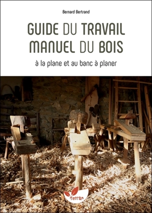 Guide du travail manuel du bois : à la plane et au banc à planer - Bernard Bertrand