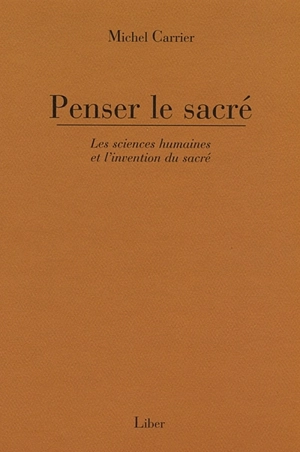 Penser le sacré : sciences humaines et l'invention du sacré - Michel Carrier