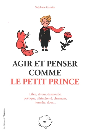 Agir et penser comme le Petit Prince : libre, rêveur, émerveillé, poétique, désintéressé, charmant, honnête, doux... - Stéphane Garnier