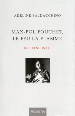 Max-Pol Fouchet, le feu la flamme : une rencontre - Adeline Baldacchino