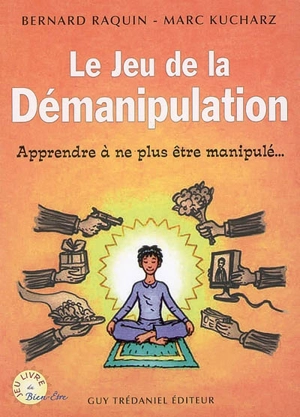 Le jeu de la démanipulation : apprendre à ne plus être manipulé... - Bernard Raquin