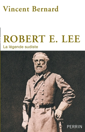 Robert E. Lee : la légende sudiste - Vincent Bernard