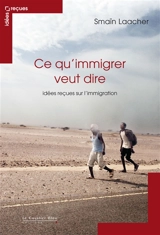 Ce qu'immigrer veut dire : idées reçues sur l'immigration - Smaïn Laacher