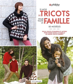 12 mois de tricots pour toute la famille : 50 modèles : pulls, gilets, écharpes et autres pour tenir toute la famille au chaud toute l'année ! - Phildar