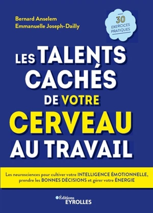 Les talents cachés de votre cerveau au travail : les neurosciences pour cultiver votre intelligence émotionnelle, prendre les bonnes décisions et gérer votre énergie : 30 exercices pratiques - Bernard Anselem