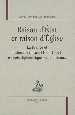 Raison d'Etat et raison d'Eglise : la France et l'interdit vénitien (1606-1607) : aspects diplomatiques et doctrinaux - Sylvio Hermann de Franceschi