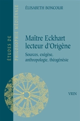Maître Eckhart lecteur d'Origène : sources, exégèse, anthropologie, théogénésie - Elisabeth Boncour