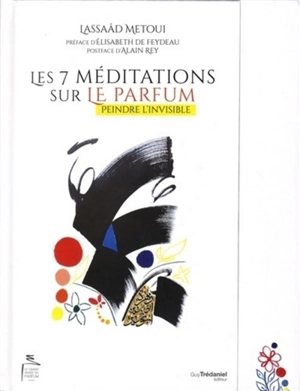 Les 7 méditations sur le parfum : peindre l'invisible - Lassaâd Métoui