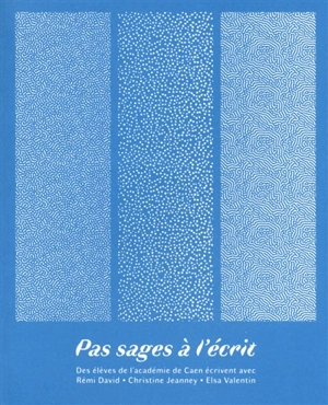 Pas sages à l'écrit. Des élèves de l'académie de Caen écrivent avec Rémi David, Christine Jeanney, Elsa Valentin