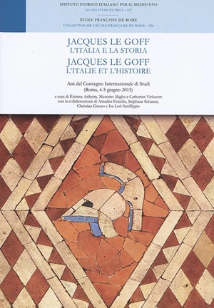 Jacques Le Goff : l'Italia e la storia. Jacques Le Goff : l'Italie et l'histoire : atti del convegno internazionale di studi (Roma, 4-5 giugno 2015)