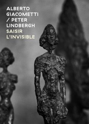 Alberto Giacometti-Peter Lindbergh : saisir l'invisible. Alberto Giacometti-Peter Lindbergh : seizing the invisible