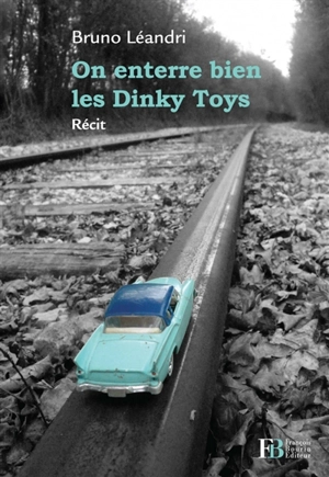 On enterre bien les Dinky Toys : récit - Bruno Léandri