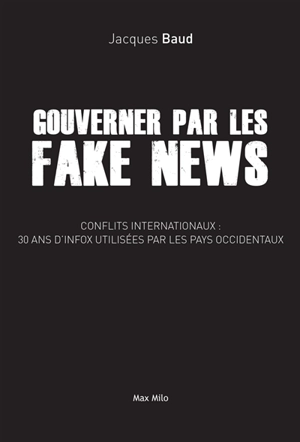 Gouverner par les fake news : conflits internationaux, 30 ans d'infox utilisées par les pays occidentaux - Jacques Baud