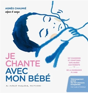 Je chante avec mon bébé : 107 chansons et comptines expliquées aux parents : de la naissance à 3 ans - Agnès Chaumié