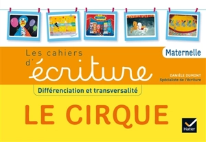 Le cirque : différenciation et transversalité : les cahiers d'écriture, maternelle - Danièle Dumont