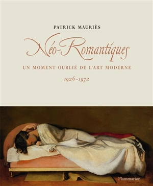 Néo-romantiques : un moment oublié de l'art moderne en Europe et aux Etats-Unis : 1926-1972 - Patrick Mauriès