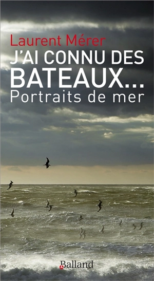 J'ai connu des bateaux... : portraits de mer - Laurent Mérer