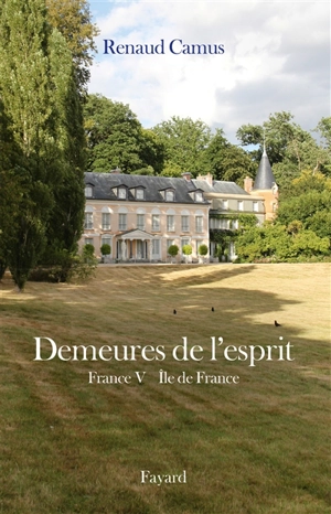 Demeures de l'esprit. Vol. 10. France. Vol. 5. Ile-de-France - Renaud Camus