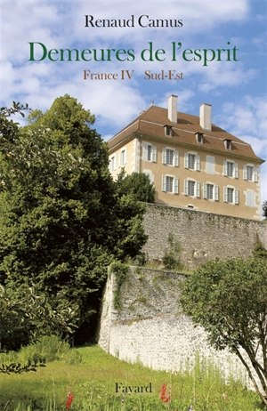 Demeures de l'esprit. France. Vol. 4. Sud-Est : Provence, Alpes, Côte d'Azur, Rhône-Alpes - Renaud Camus