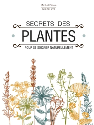 Secrets des plantes : pour se soigner naturellement - Michel Pierre