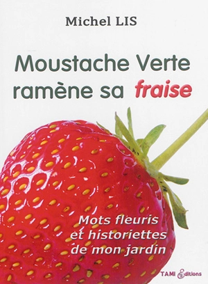 Moustache verte ramène sa fraise : dictons et expressions populaires, dictionnaire anecdotique des jardins : mots fleuris et historiettes de mon jardin - Michel Lis