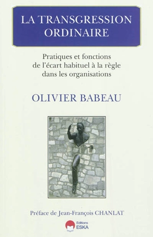 La transgression ordinaire : pratiques et fonctions de l'écart habituel à la règle dans les organisations - Olivier Babeau