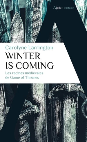 Winter is coming : les racines médiévales de Game of thrones - Carolyne Larrington