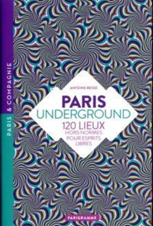 Paris underground : 120 lieux hors normes pour esprits libres - Antoine Besse