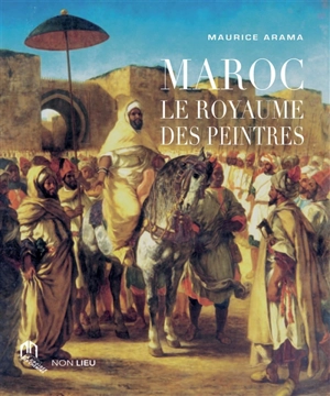 Maroc : le royaume des peintres - Maurice Arama