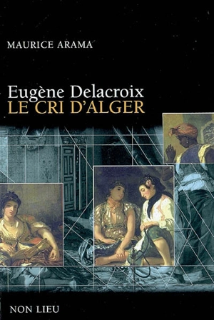 Eugène Delacroix : le cri d'Alger - Maurice Arama