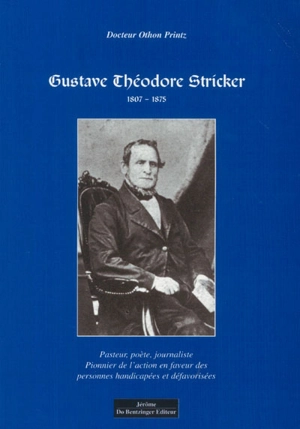 Gustave Théodore Stricker, 1807-1875 : pasteur, poète, journaliste : un pionnier de l'action sociale en faveur des personnes handicapées et défavorisées - Othon Printz