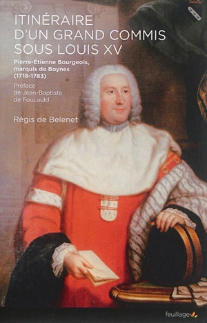 Itinéraire d'un grand commis sous Louis XV : Pierre-Etienne Bourgeois, marquis de Boynes (1718-1783) - Régis de Belenet