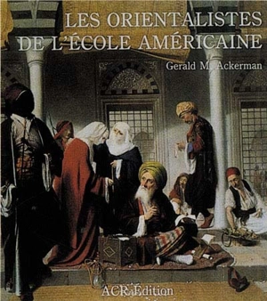 Les Orientalistes de l'école américaine - Gerald M. Ackerman