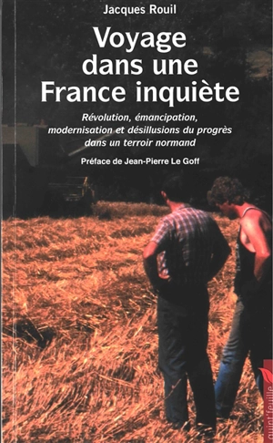 Voyage dans une France inquiète : révolution, émancipation, modernisation et désillusions du progrès dans un terroir normand - Jacques Rouil