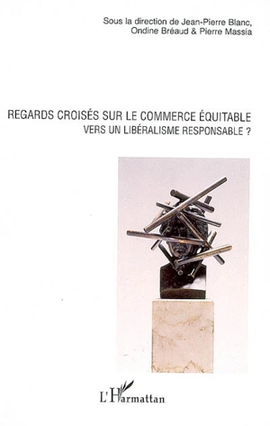 Regards croisés sur le commerce équitable : vers un libéralisme responsable ? : actes du colloque