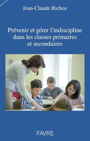 Prévenir et gérer l'indiscipline dans les classes primaires et secondaires - Jean-Claude Richoz