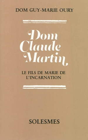 Dom Claude Martin, le fils de Marie de l'Incarnation - Guy-Marie Oury