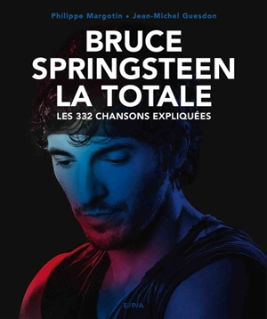 Bruce Springsteen : la totale : les 332 chansons expliquées - Philippe Margotin