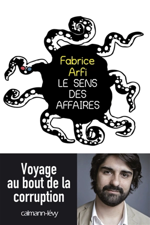 Le sens des affaires : voyage au bout de la corruption - Fabrice Arfi