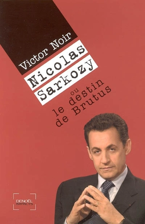 Nicolas Sarkozy ou Le destin de Brutus - Victor Noir