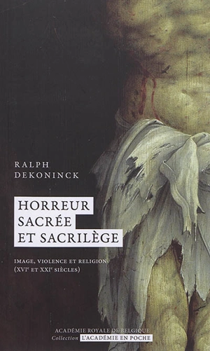 Horreur sacrée et sacrilège : image, violence et religion (XVIe et XXIe siècles) - Ralph Dekoninck