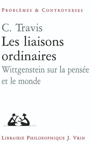 Les liaisons ordinaires : Wittgenstein sur la pensée et le monde : leçons au Collège de France, juin 2002 - Charles Travis