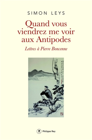 Quand vous viendrez me voir aux antipodes : lettres à Pierre Boncenne - Simon Leys