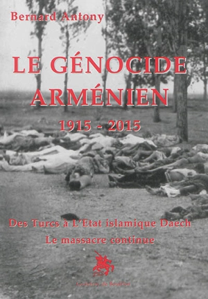 Le génocide arménien : 1915-2015 : des Turcs à l'Etat islamique Daech, le massacre continue - Bernard Antony