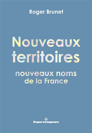 Nouveaux territoires, nouveaux noms de la France - Roger Brunet