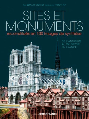 Sites et monuments reconstitués en 100 images de synthèse : de l'Antiquité au XXe siècle en France - Bernard Crochet