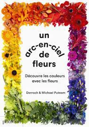 Un arc-en-ciel de fleurs : découvre les couleurs avec les fleurs - Darroch Putnam
