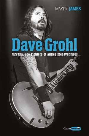 Dave Grohl : Nirvana, Foo Fighters et autres mésaventures - Martin James